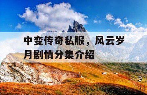 中变传奇私服，风云岁月剧情分集介绍