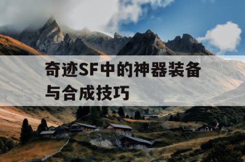 奇迹SF中的神器装备与合成技巧