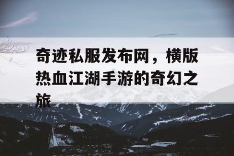 奇迹私服发布网，横版热血江湖手游的奇幻之旅