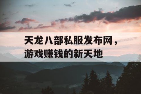 天龙八部私服发布网，游戏赚钱的新天地