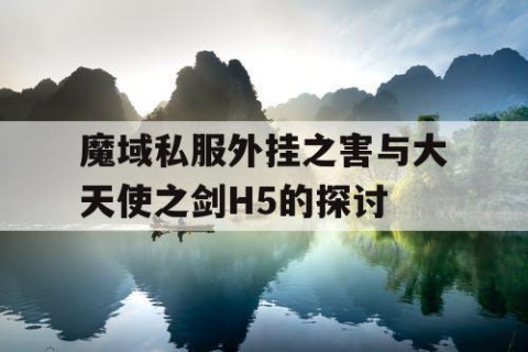 魔域私服外挂之害与大天使之剑H5的探讨