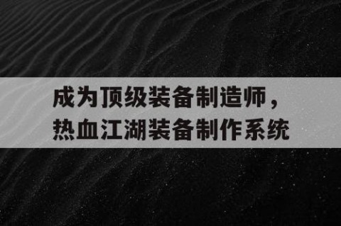 成为顶级装备制造师，热血江湖装备制作系统