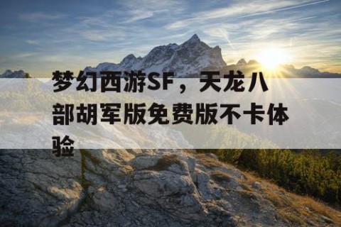 梦幻西游SF，天龙八部胡军版免费版不卡体验