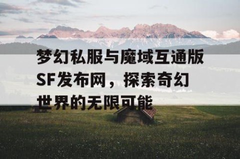 梦幻私服与魔域互通版SF发布网，探索奇幻世界的无限可能