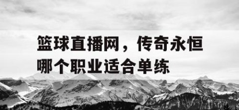 篮球直播网，传奇永恒哪个职业适合单练