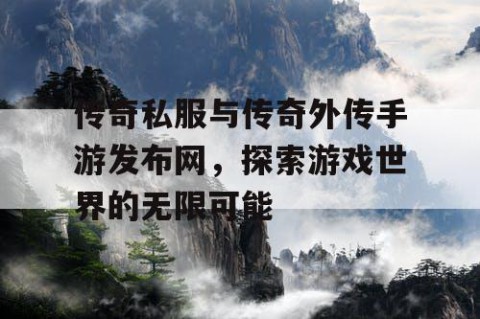 传奇私服与传奇外传手游发布网，探索游戏世界的无限可能