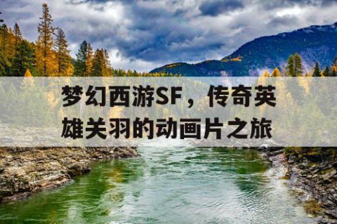 梦幻西游SF，传奇英雄关羽的动画片之旅