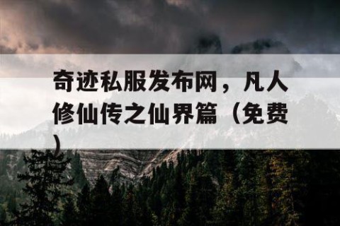 奇迹私服发布网，凡人修仙传之仙界篇（免费）