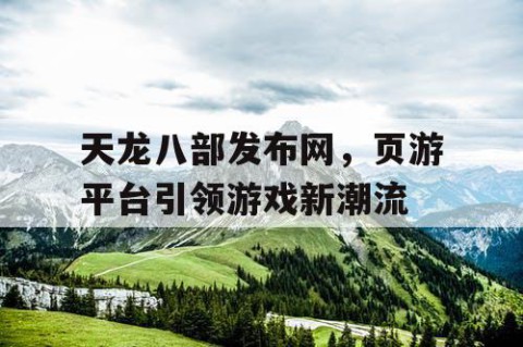 天龙八部发布网，页游平台引领游戏新潮流
