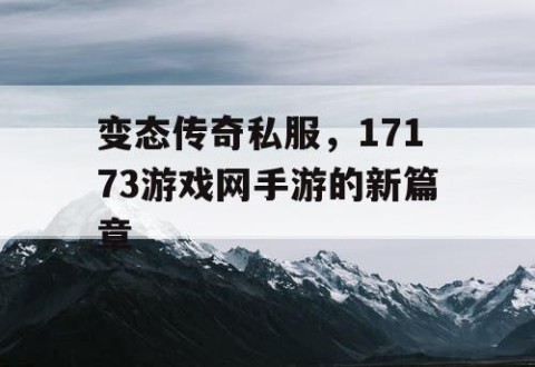 变态传奇私服，17173游戏网手游的新篇章