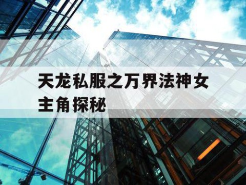 天龙私服之万界法神女主角探秘