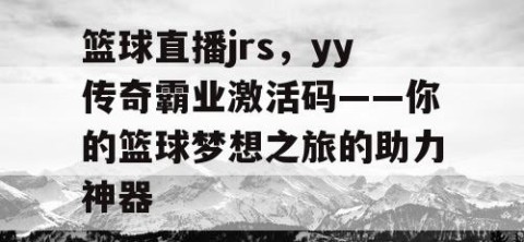 篮球直播jrs，yy传奇霸业激活码——你的篮球梦想之旅的助力神器