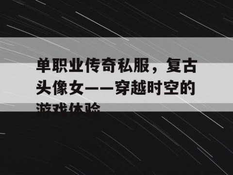 单职业传奇私服，复古头像女——穿越时空的游戏体验