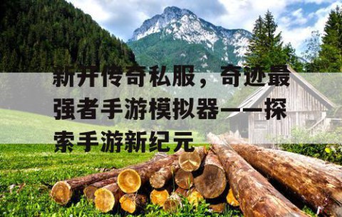 新开传奇私服，奇迹最强者手游模拟器——探索手游新纪元