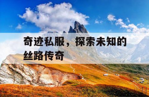 奇迹私服，探索未知的丝路传奇