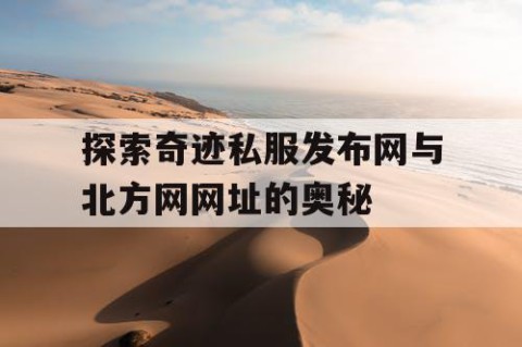 探索奇迹私服发布网与北方网网址的奥秘