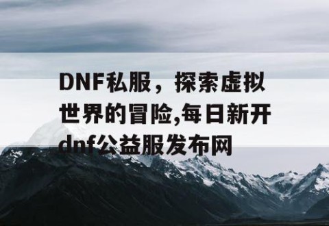 DNF私服，探索虚拟世界的冒险,每日新开dnf公益服发布网