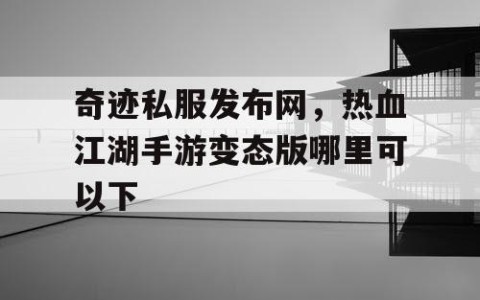 奇迹私服发布网，热血江湖手游变态版哪里可以下
