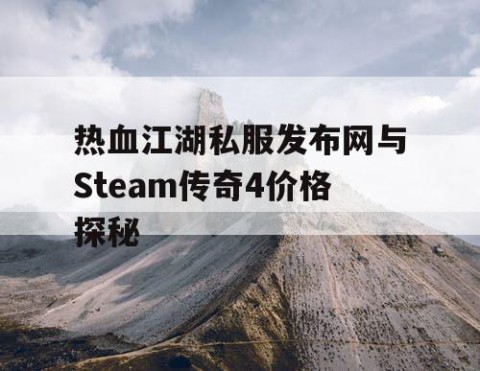 热血江湖私服发布网与Steam传奇4价格探秘
