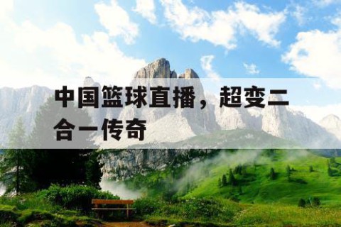 中国篮球直播，超变二合一传奇