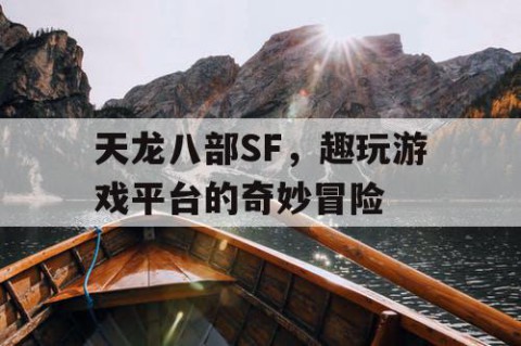 天龙八部SF，趣玩游戏平台的奇妙冒险