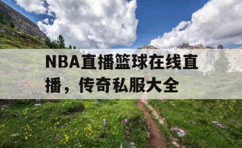 NBA直播篮球在线直播，传奇私服大全