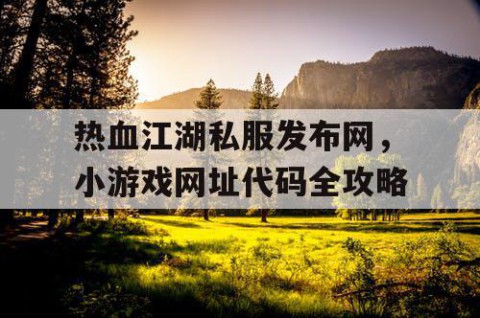 热血江湖私服发布网，小游戏网址代码全攻略