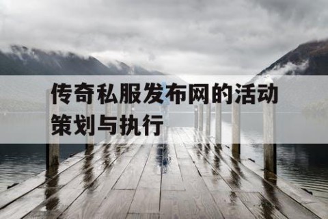 传奇私服发布网的活动策划与执行