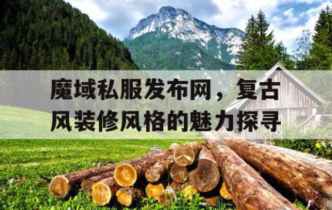 魔域私服发布网，复古风装修风格的魅力探寻