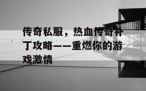 传奇私服，热血传奇补丁攻略——重燃你的游戏激情
