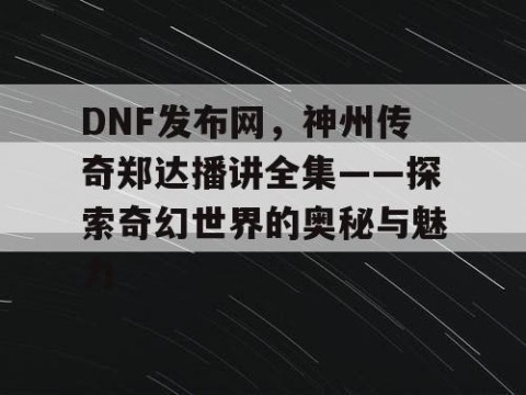 DNF发布网，神州传奇郑达播讲全集——探索奇幻世界的奥秘与魅力