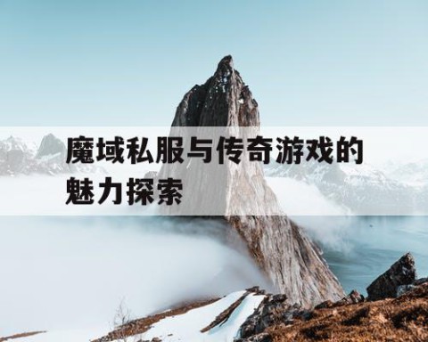 魔域私服与传奇游戏的魅力探索