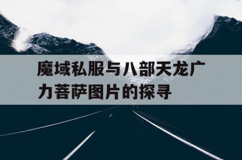 魔域私服与八部天龙广力菩萨图片的探寻