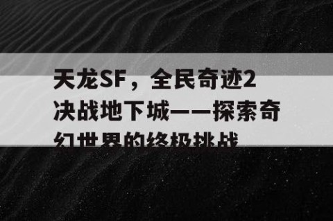 天龙SF，全民奇迹2决战地下城——探索奇幻世界的终极挑战