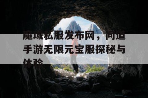 魔域私服发布网，问道手游无限元宝服探秘与体验