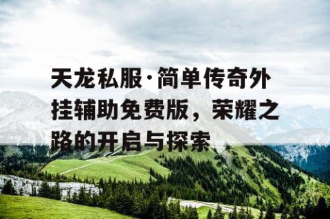 天龙私服·简单传奇外挂辅助免费版，荣耀之路的开启与探索