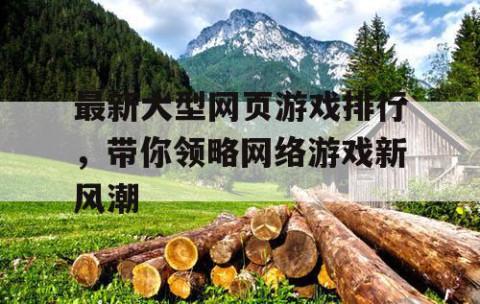 最新大型网页游戏排行，带你领略网络游戏新风潮