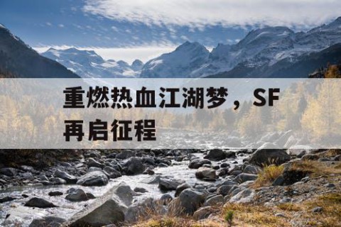 重燃热血江湖梦，SF再启征程