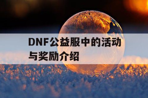 DNF公益服中的活动与奖励介绍