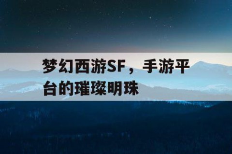 梦幻西游SF，手游平台的璀璨明珠