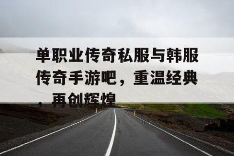 单职业传奇私服与韩服传奇手游吧，重温经典，再创辉煌