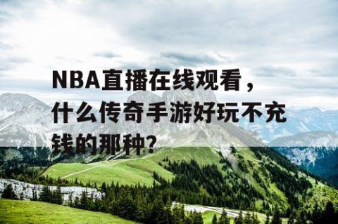 NBA直播在线观看，什么传奇手游好玩不充钱的那种？