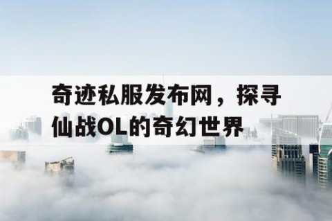 奇迹私服发布网，探寻仙战OL的奇幻世界