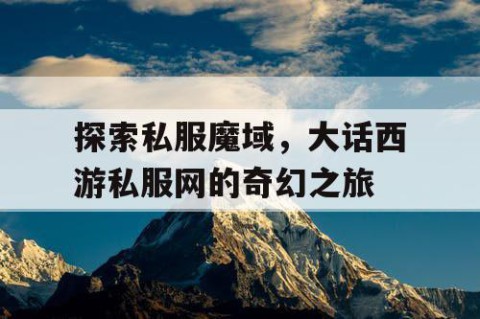 探索私服魔域，大话西游私服网的奇幻之旅