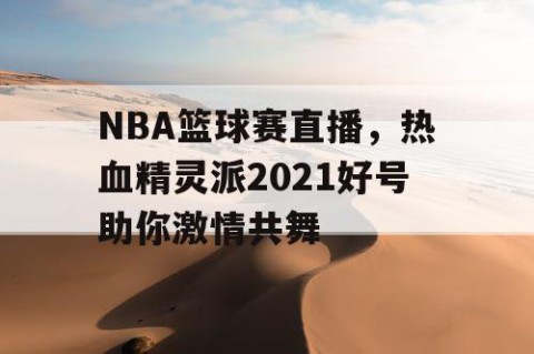 NBA篮球赛直播，热血精灵派2021好号助你激情共舞