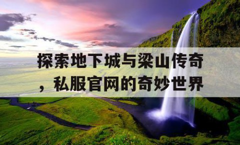 探索地下城与梁山传奇，私服官网的奇妙世界