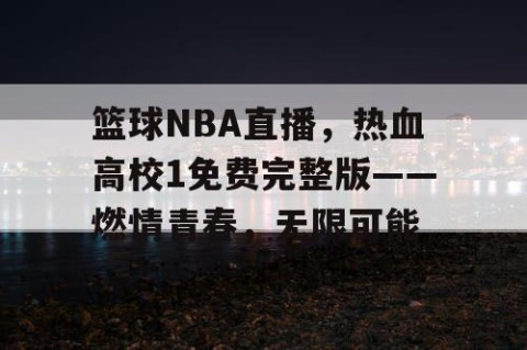 篮球NBA直播，热血高校1免费完整版——燃情青春，无限可能