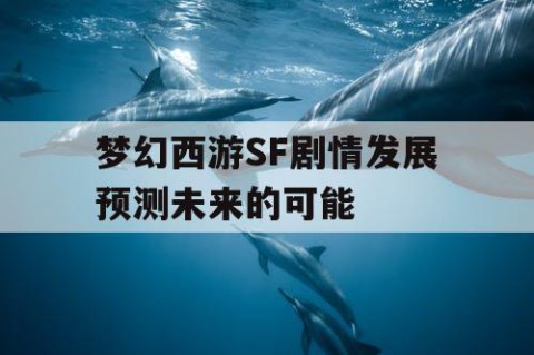 梦幻西游SF剧情发展预测未来的可能