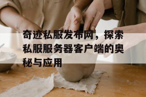 奇迹私服发布网，探索私服服务器客户端的奥秘与应用
