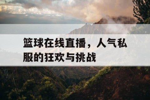 篮球在线直播，人气私服的狂欢与挑战